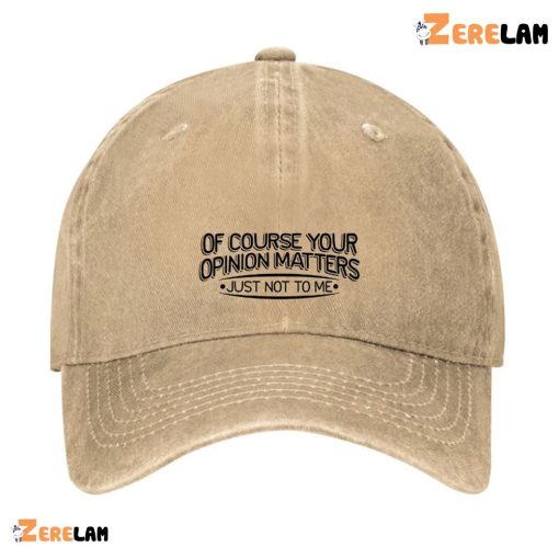 Of Course Your Opinion Matters Just Not To Me Hat
