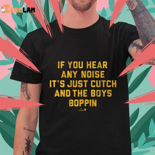 Pittsburgh If You Hear Any Noise It’s Just Cutch And The Boys Boppin Shirt