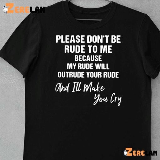 Please Don’t Be Rude To Me Because My Rude Will Outrude Your Rude And I’ll Make You Cry Shirt