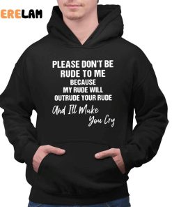Please Dont Be Rude To Me Because My Rude Will Outrude Your Rude And Ill Make You Cry Shirt 2 1
