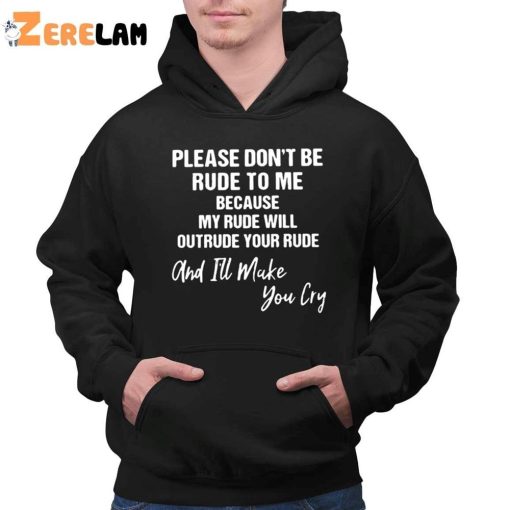 Please Don’t Be Rude To Me Because My Rude Will Outrude Your Rude And I’ll Make You Cry Shirt