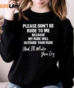 Please Dont Be Rude To Me Because My Rude Will Outrude Your Rude And Ill Make You Cry Shirt 3 1