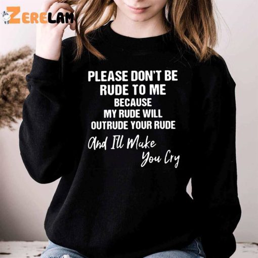 Please Don’t Be Rude To Me Because My Rude Will Outrude Your Rude And I’ll Make You Cry Shirt