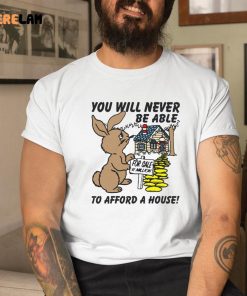 Rabbit You Will Never Be Able To Afford A House Shirt 1 1