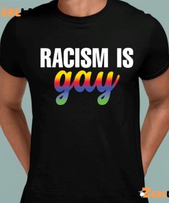 Racism is gay shirt 8 1