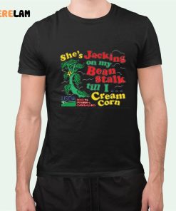 She’s Jacking On My Bean Stalk Till I Cream Corn Shirt