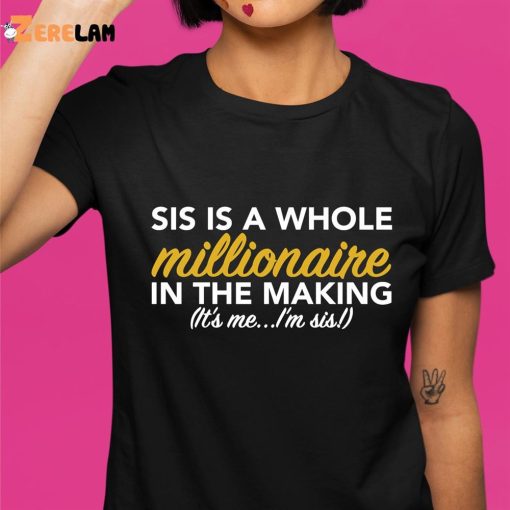 Sis Is A Whole Millionaire In The Making It’s Me I’m Sis Shirt