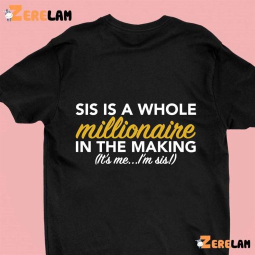 Sis Is A Whole Millionaire In The Making It’s Me I’m Sis Shirt