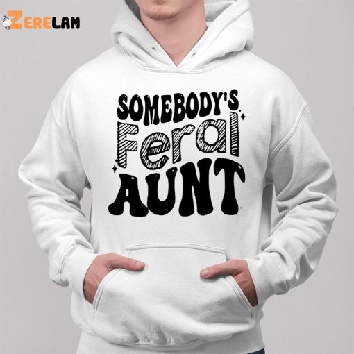 Somebody’s Feral Aunt Shirt