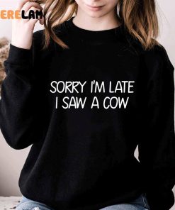 Sorry I’m Late I Saw A Cow Funny Shirt