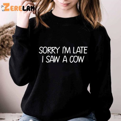 Sorry I’m Late I Saw A Cow Funny Shirt