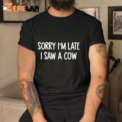 Sorry I’m Late I Saw A Cow Shirt