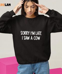 Sorry Im Late I Saw A Cow Shirt 10 1