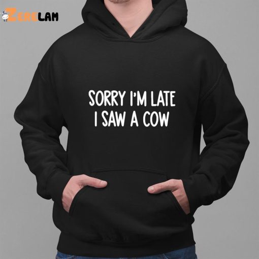 Sorry I’m Late I Saw A Cow Shirt