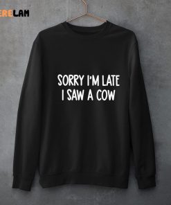 Sorry Im Late I Saw A Cow Shirt 3 1