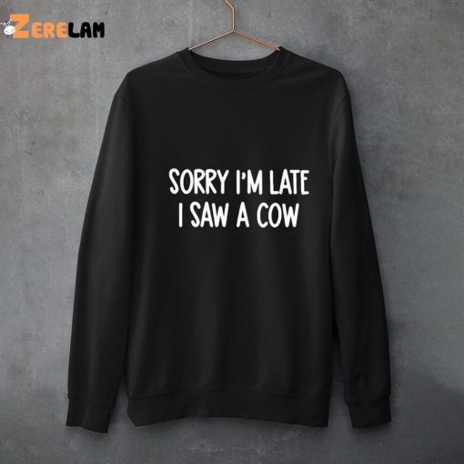 Sorry I’m Late I Saw A Cow Shirt