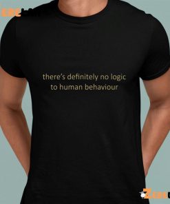 Theres Definitely No Logic To Human Behaviour Shirt 1