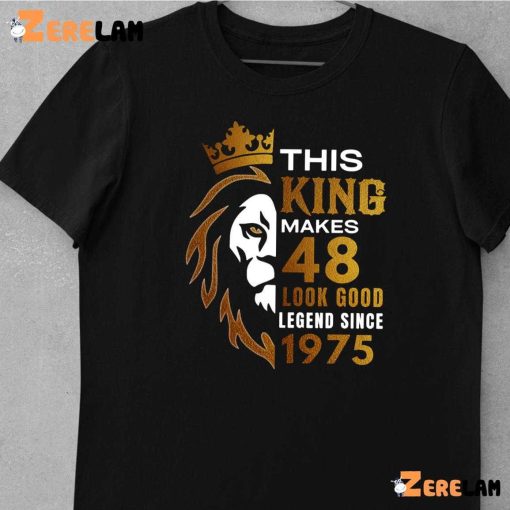 This King Makes 48 Look Good Legend Since 1975 Shirt