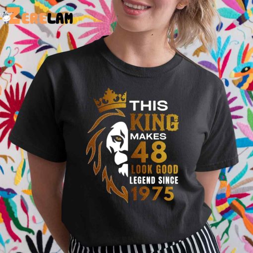 This King Makes 48 Look Good Legend Since 1975 Shirt