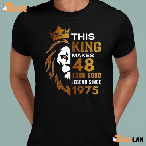 This King Makes 48 Look Good Legend Since 1975 Shirt