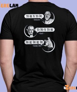 To Be Is To Do Socrates To Do Is To Be Kant Do Be Do Be Do Scooby Doo Shirt 7 1