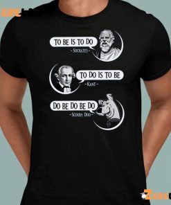 To Be Is To Do Socrates To Do Is To Be Kant Do Be Do Be Do Scooby Doo Shirt 8 1