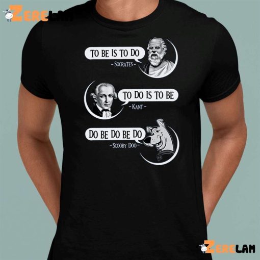 To Be Is To Do Socrates To Do Is To Be Kant Do Be Do Be Do Scooby Doo Shirt