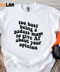 Too Busy Being A Badass Mom To Give Af About Your Opinion Shirt 1