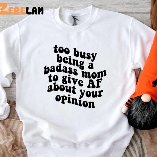 Too Busy Being A Badass Mom To Give Af About Your Opinion Shirt