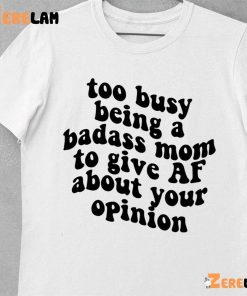 Too Busy Being A Badass Mom To Give Af About Your Opinion Shirt 10 1