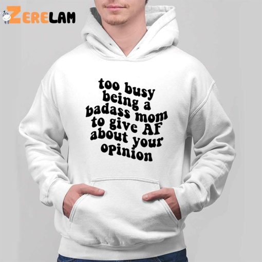 Too Busy Being A Badass Mom To Give Af About Your Opinion Shirt