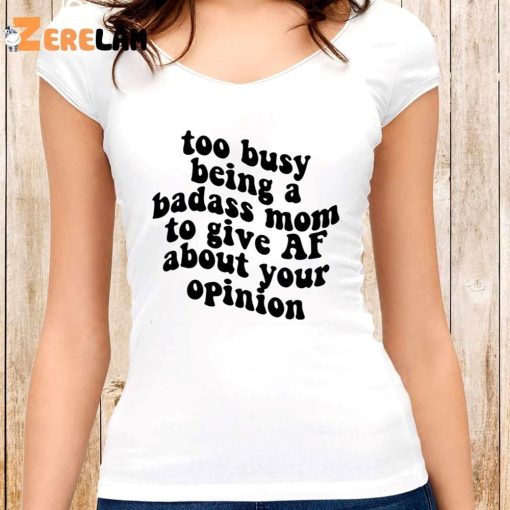 Too Busy Being A Badass Mom To Give Af About Your Opinion Shirt