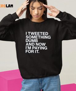 Tweet Something Dumb And Now IM Paying For It Shirt 10 1
