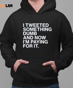 Tweet Something Dumb And Now IM Paying For It Shirt 2 1
