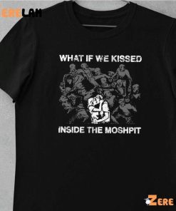 What If We Kissed At The Moshpit Shirt 10 1