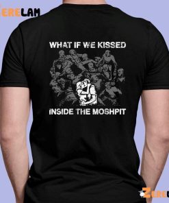 What If We Kissed At The Moshpit Shirt 7 1