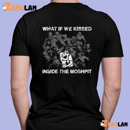 What If We Kissed At The Moshpit Shirt