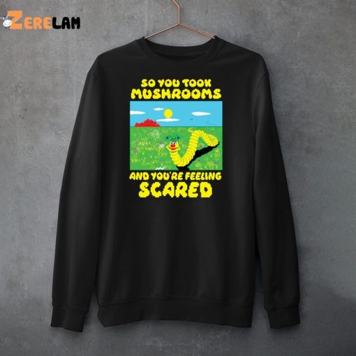Worm So You Took Mushrooms And You’re Feeling Scared Shirt