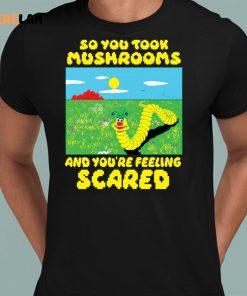 Worm So You Took Mushrooms And Youre Feeling Scared Shirt 8 1