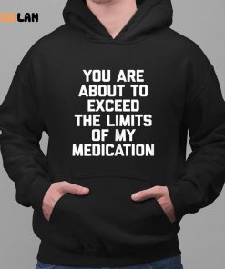 You Are About To Exceed The Limits Of My Medication Funny Shirt