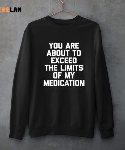 You Are About To Exceed The Limits Of My Medication Funny Shirt 3 1