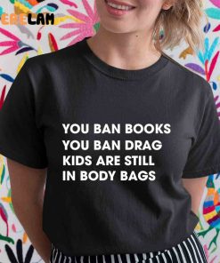You Ban Books You Ban Drag Kids Are Still In Body Bags Shirt