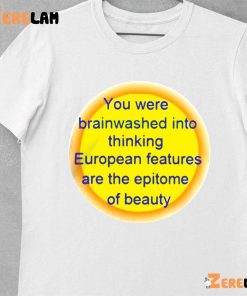 You Were Brainwashed Into Thinking European Features Are The Epitome Of Beauty Shirt 10 1