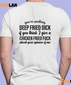 Youre Smoking Deep Fried Dick Shirt 3