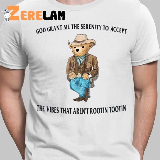 Bear God Grant Me The Serenity To Accept The Vibes That Aren’t Rootin Tootin Shirt