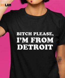 Bitch Please Im From Detroit Shirt 1 1