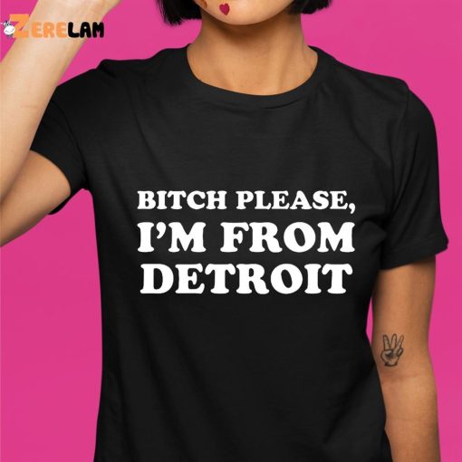 Bitch Please I’m From Detroit Shirt