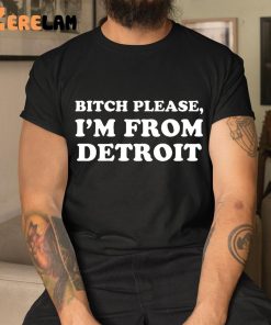 Bitch Please Im From Detroit Shirt 9 1