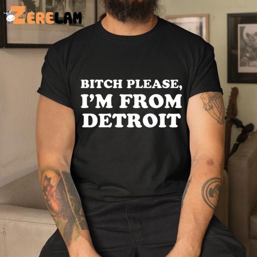 Bitch Please I’m From Detroit Shirt