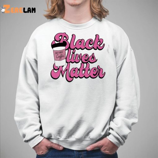 Black Live Matter But First Coffee Shirt